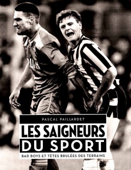 Les Saigneurs du sport : Bad boys et têtes brulées des terrains